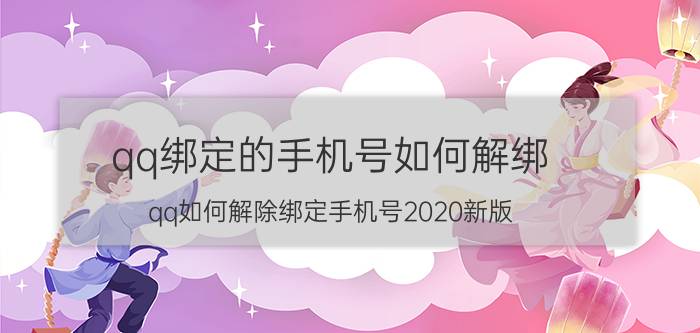 qq绑定的手机号如何解绑 qq如何解除绑定手机号2020新版？